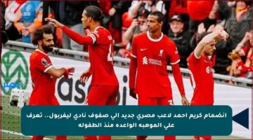 انضمام كريم أحمد لاعب مصري جديد إلى صفوف نادي ليفربول.. تعرف على الموهبة الواعدة منذ الطفولة